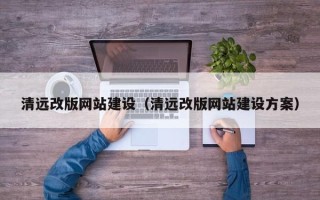 铜川清远改版网站建设（清远改版网站建设方案）