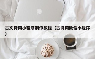 铜川古文诗词小程序制作教程（古诗词微信小程序）