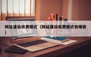 铜川网站建设收费模式（网站建设收费模式有哪些）