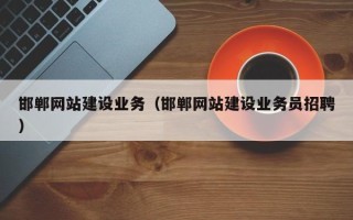 铜川邯郸网站建设业务（邯郸网站建设业务员招聘）