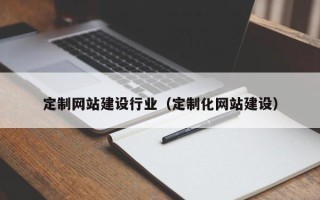 铜川定制网站建设行业（定制化网站建设）