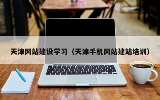 铜川天津网站建设学习（天津手机网站建站培训）