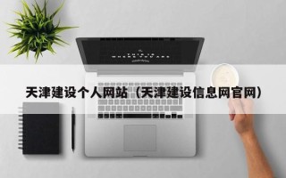 铜川天津建设个人网站（天津建设信息网官网）