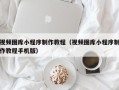 铜川视频图库小程序制作教程（视频图库小程序制作教程手机版）