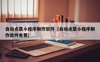 铜川自动点菜小程序制作软件（自动点菜小程序制作软件免费）